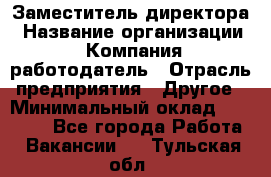 Заместитель директора › Название организации ­ Компания-работодатель › Отрасль предприятия ­ Другое › Минимальный оклад ­ 25 000 - Все города Работа » Вакансии   . Тульская обл.